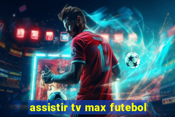 assistir tv max futebol